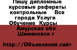Пишу дипломные курсовые рефераты контрольные  - Все города Услуги » Обучение. Курсы   . Амурская обл.,Шимановск г.